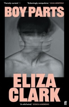 Boy Parts: the incendiary debut novel from Granta Best of Young British novelist Eliza Clark - Eliza Clark