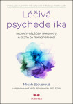 Léčivá psychedelika - Inovativní léčba traumatu a cesta za transformací - Micah Stoverová