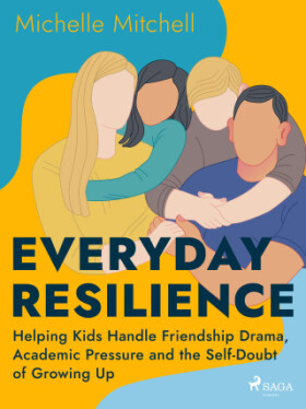 Everyday Resilience: Helping Kids Handle Friendship Drama, Academic Pressure and the Self-Doubt of Growing Up - Michelle Mitchell - e-kniha