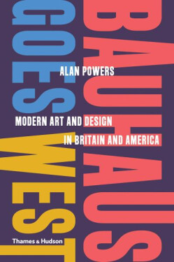 Bauhaus Goes West: Modern Art and Design in Britain and America - Alan Powers