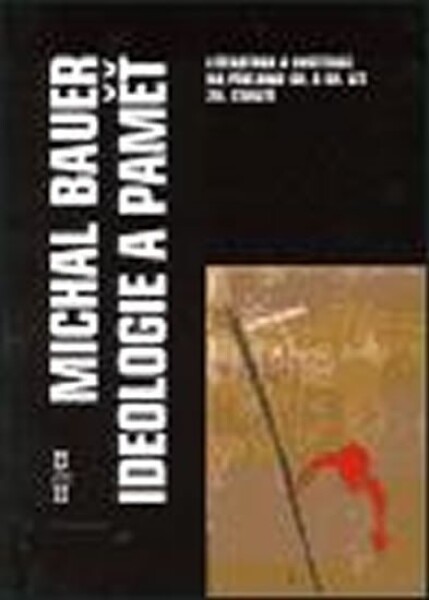 Ideologie a paměť - Literatura a instituce na přelomu 40. a 50. let 20. století, 1. vydání - Michal Bauer