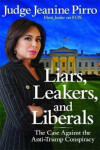 Liars, Leakers, and Liberals The Case Against The Anti-Trump Conspiracy Pirro Jeanine