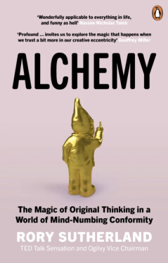 Alchemy: The Magic of Original Thinking in World of Mind-Numbing Conformity Rory Sutherland