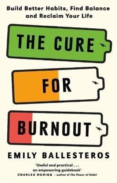 The Cure For Burnout: Build Better Habits, Find Balance and Reclaim Your Life - Emily Ballesteros