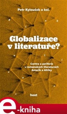 Globalizace v literatuře?. Centra a periferie v románských literaturách Amerik a Afriky - Petr Kyloušek, kolektiv e-kniha