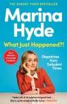What Just Happened?!: Dispatches from Turbulent Times (The Sunday Times Bestseller) - Marina Hyde