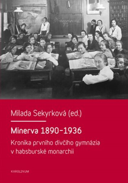 Minerva 1890-1936 Kronika prvního dívčího gymnázia habsburské monarchii Milada Sekyrková
