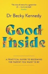 Good Inside: A Practical Guide to Becoming the Parent You Want to Be - Becky Kennedy