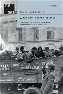 „Jsou zde, kolona přijela! - Displaced Persons a poválečné Československo v roce 1945 - Jana Paseková Kasíková