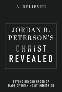 Jordan B. Peterson´s Christ Revealed: Beyond Beyond Order or Maps of Meaning by Immersion - A. Believer
