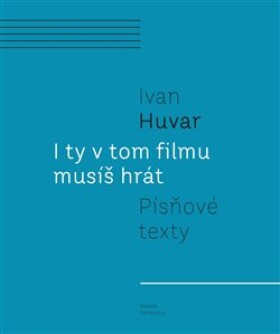 I ty v tom filmu musíš hrát - Písňové texty - Ivan Huvar