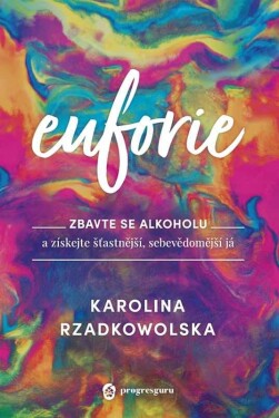 Euforie - Zbavte se alkoholu a získejte šťastnější, sebevědomější já - Karolina Rzadkowolska