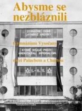 Abysme se nezbláznili - Gymnázium Vysočany mezi Palachem a Chartou - Ondřej Fibich