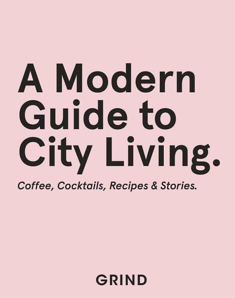 Grind: A Modern Guide to City Living - Coffee, Cocktails, Recipes & Stories - GRIND, Teddy Robinson