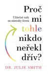 Proč mi tohle nikdo neřekl dřív - Užitečné rady na nástrahy života - Julie Smith