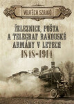 Železnice, pošta telegraf rakouské armády letech 1848-1914 Vojtěch Szajkó