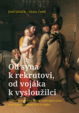 Od syna k rekrutovi, od vojáka k vysloužilci - Služba v armádě a její vliv na venkovskou rodinu. Jižní Čechy na přelomu 18. a 19. století - Václav Černý; Josef Grulich