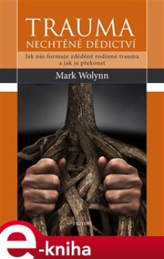 Trauma: nechtěné dědictví. Jak nás formuje zděděné rodinné trauma a jak je překonat - Mark Wolyn e-kniha