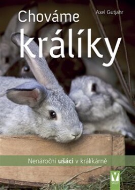 Chováme králíky - Nenároční ušáci v králíkárně - Axel Guthjahr