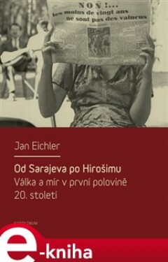 Od Sarajeva po Hirošimu. Válka a mír v první polovině 20. století - Jan Eichler e-kniha