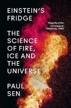 Einstein´s Fridge : The Science of Fire, Ice and the Universe - Paul Sen