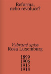 Reforma, nebo revoluce? - Vybrané spisy 1899/1906/1915/1918 - Rosa Luxemburg