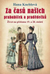 Za časů našich prababiček a pradědečků - Život na přelomu 19. a 20. století, 2. vydání - Hana Knéblová