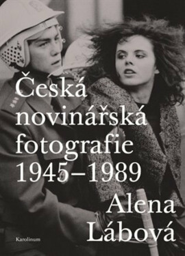 Česká novinářská fotografie 1945-1989 - Alena Lábová