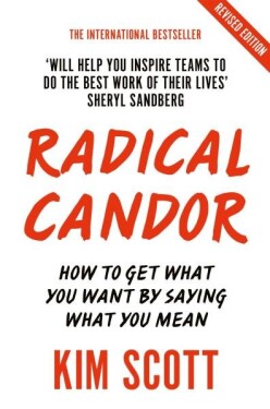 Radical Candor : How to Get What You Want by Saying What You Mean - Kim Scottová