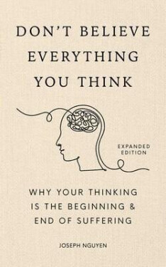 Don´t Believe Everything You Think (Expanded Edition): Why Your Thinking Is The Beginning End Of Suffering - Joseph Nguyen