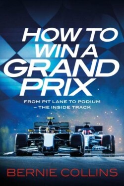 How to Win a Grand Prix: From Pit Lane to Podium - the Inside Track - Bernie Collins