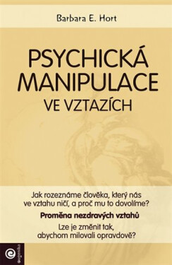 Psychická manipulace ve vztazích - Jak rozeznáme člověka, který nás ve vztahu ničí, a proč mu to dovolíme? - Barbara E. Hort