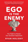 Ego is the Enemy : The Fight to Master Our Greatest Opponent - Ryan Holiday