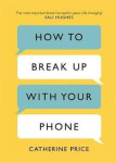 How to Break Up With Your Phone : The 30-Day Plan to Take Back Your Life - Catherine Price
