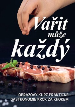 Vařit může každý - Obrazový kurz praktické gastronomie krok za krokem