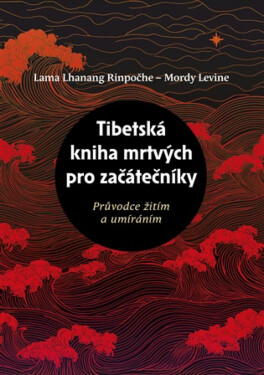 Tibetská kniha mrtvých pro začátečníky - Lama Lhanang Rinpočhe, Mordy Levine