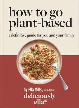 Deliciously Ella How To Go Plant-Based : A Definitive Guide For You and Your Family - Woodward Ella Mills