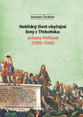 Neklidný život obyčejné ženy z Třeboňska - Johana Peřková (1703-1745) - Jaroslav Čechura