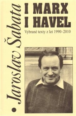 I Marx i Havel - Vybrané texty z let 1990-2010 - Jaroslav Šabata