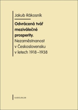 Odvrácená tvář meziválečné prosperity. Nezaměstnanost v Československu v letech 1918-1938 - Jakub Rákosník - e-kniha