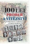 100 let proher a vítězství o politice a smyslu českých dějin - Jaroslav Bálek