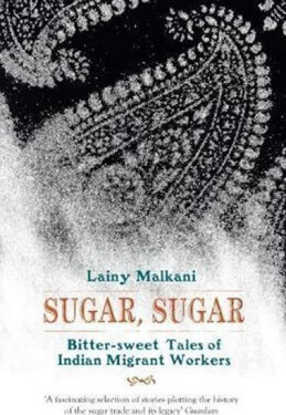 Sugar, Sugar, Bitter Sweet Tales of Indian Migrant Workers Lainy Malkani