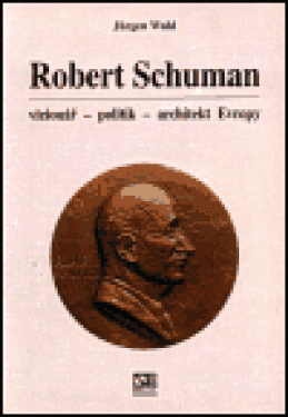 Robert Schuman vizionář- politik architekt Evropy Jürgen Wahl