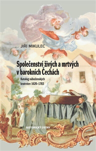 Společenství živých a mrtvých v barokních Čechách - Katalog náboženských bratrstev 1620–1783 - Jiří Mikulec