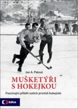 Mušketýři s hokejkou - Fascinující příběh našich prvních hokejistů - Jan A. Palouš
