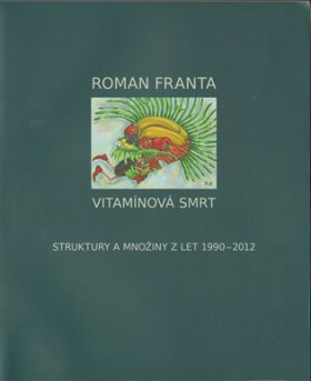 Vitamínová smrt - Struktury a množiny z let 1990-2012 - Roman Franta