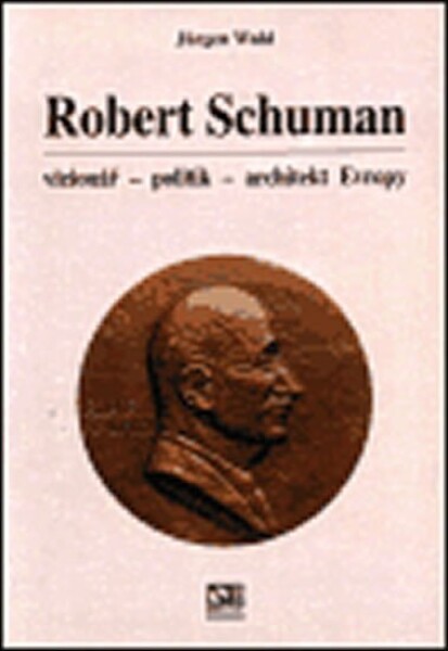 Robert Schuman vizionář- politik architekt Evropy Jürgen Wahl