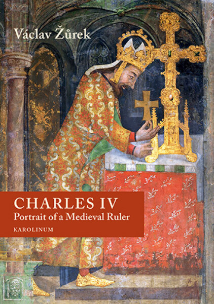 Charles IV. Portrait of a Medieval Ruler - Václav Žůrek
