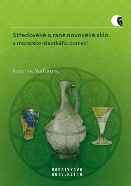 Středověké a raně novověké sklo z moravsko-slezského pomezí - Kateřina Vaďurová