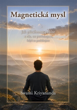 Magnetická mysl - Jak přitáhnout peníze a vše, co potřebujete, když to potřebujete - Swami Kriyananda